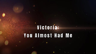 Victoria: You Almost Had Me