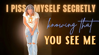 I Piss Myself Secretly Knowing That You See Me